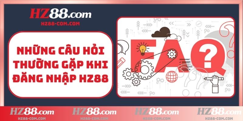 Những câu hỏi thường gặp khi đăng nhập HZ88