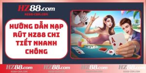 Hướng dẫn nạp rút HZ88 chi tiết nhanh chóng