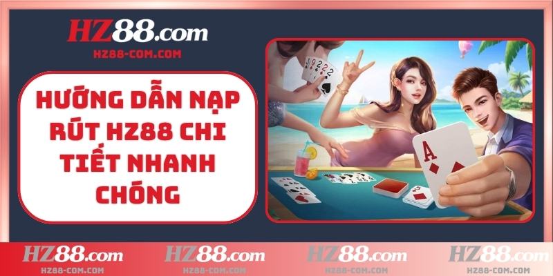 Hướng dẫn nạp rút HZ88 chi tiết nhanh chóng